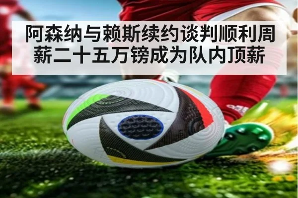 阿森纳与赖斯续约谈判顺利周薪二十五万镑成为队内顶薪