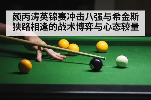 颜丙涛英锦赛冲击八强与希金斯狭路相逢的战术博弈与心态较量