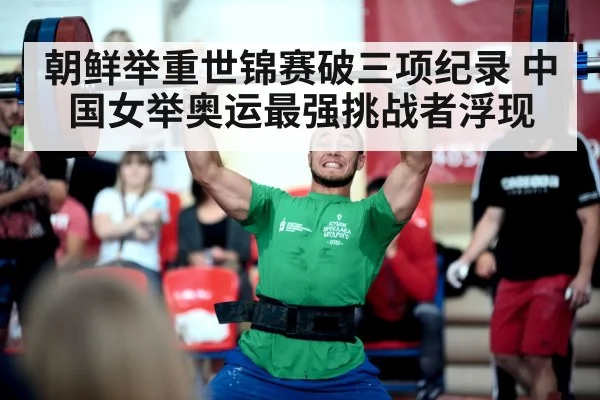 朝鲜举重世锦赛破三项纪录 中国女举奥运最强挑战者浮现