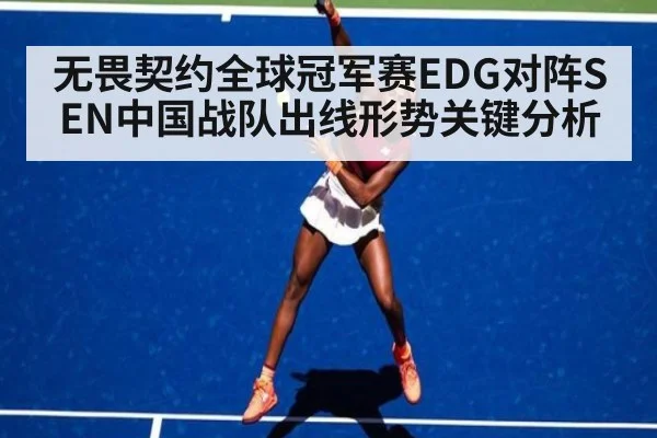 无畏契约全球冠军赛EDG对阵SEN中国战队出线形势关键分析
