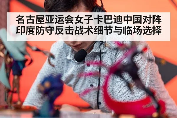 名古屋亚运会女子卡巴迪中国对阵印度防守反击战术细节与临场选择
