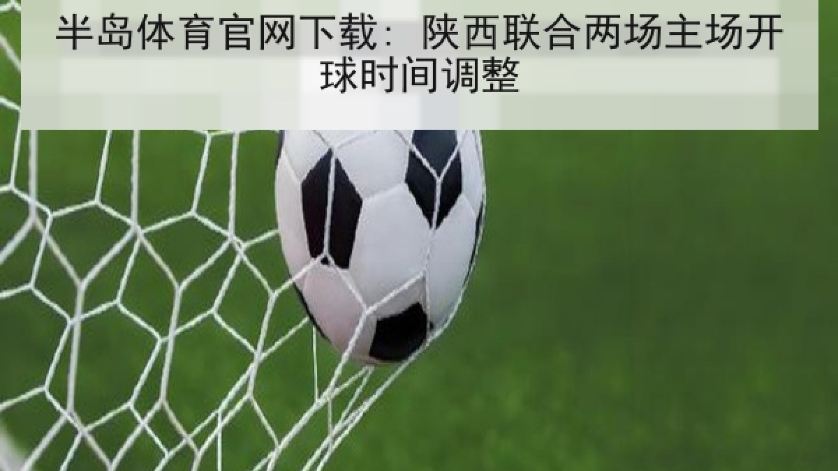 半岛体育官网下载: 陕西联合两场主场开球时间调整 半岛体育官网下载: 陕西联合两场主场开球时间调整