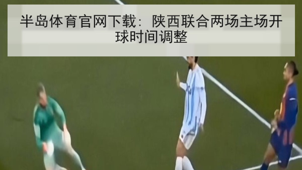 半岛体育官网下载: 陕西联合两场主场开球时间调整 半岛体育官网下载: 陕西联合两场主场开球时间调整